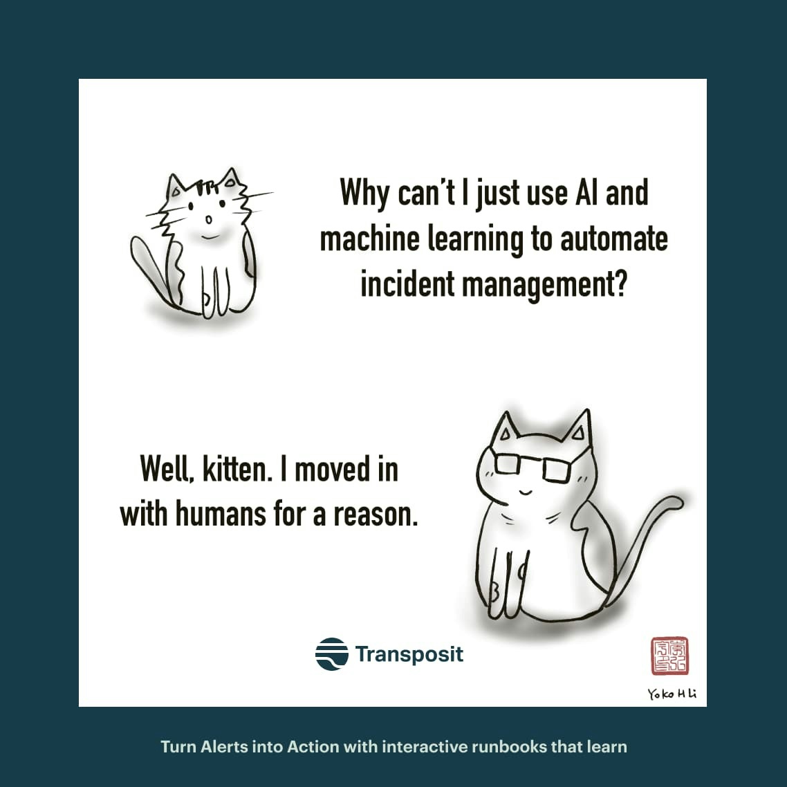 Kitten: "Why can't I just use AI and machine learning to automate incident management? Cat: "Well, kitten. I moved in with humans for a reason."